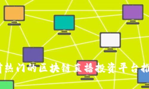 全面解析：当前热门的区块链直播投资平台推荐与前景分析